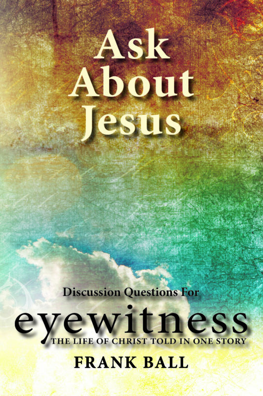 Ask About Jesus: Discussion Questions for Eyewitness: The Life of Christ Told in One Story